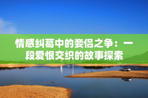 情感糾葛中的妾侶之爭(zhēng)：一段愛恨交織的故事探索