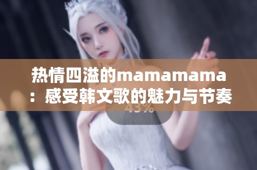 熱情四溢的mamamama：感受韓文歌的魅力與節(jié)奏