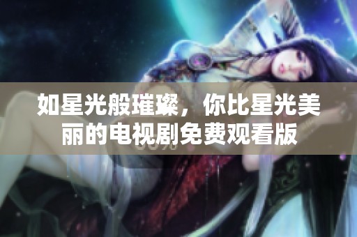 如星光般璀璨，你比星光美麗的電視劇免費觀看版