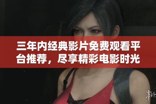 三年內(nèi)經(jīng)典影片免費(fèi)觀看平臺推薦，盡享精彩電影時(shí)光