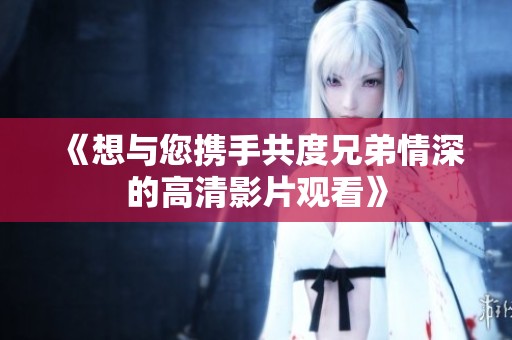 《想與您攜手共度兄弟情深的高清影片觀看》