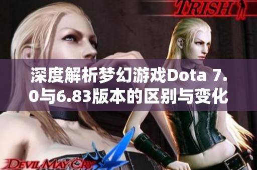 深度解析夢幻游戲Dota 7.0與6.83版本的區(qū)別與變化