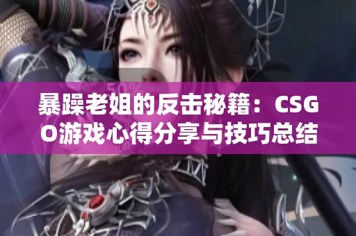 暴躁老姐的反擊秘籍：CSGO游戲心得分享與技巧總結(jié)