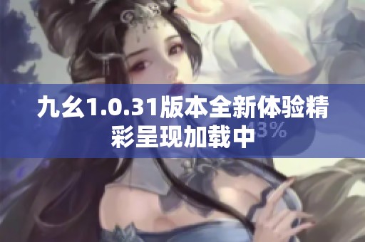 九幺1.0.31版本全新體驗精彩呈現(xiàn)加載中