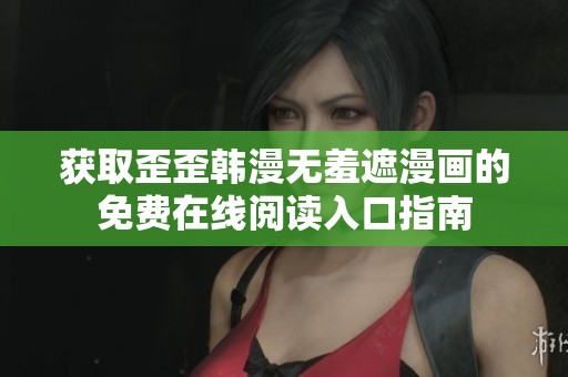 獲取歪歪韓漫無(wú)羞遮漫畫的免費(fèi)在線閱讀入口指南