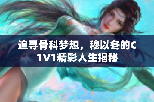 追尋骨科夢(mèng)想，穆以冬的C1V1精彩人生揭秘