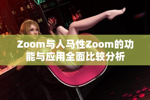 Zoom與人馬性Zoom的功能與應(yīng)用全面比較分析