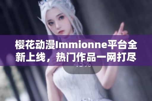 櫻花動漫Immionne平臺全新上線，熱門作品一網(wǎng)打盡