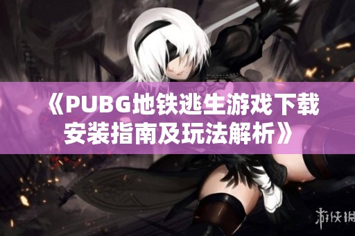 《PUBG地鐵逃生游戲下載安裝指南及玩法解析》
