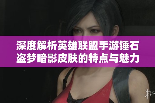 深度解析英雄聯(lián)盟手游錘石盜夢(mèng)暗影皮膚的特點(diǎn)與魅力