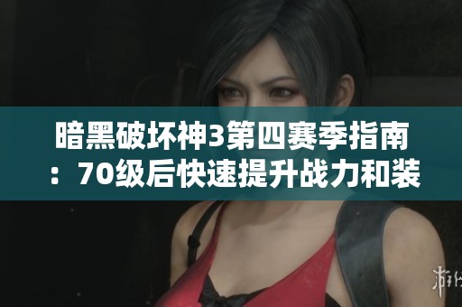 暗黑破壞神3第四賽季指南：70級(jí)后快速提升戰(zhàn)力和裝備技巧解析