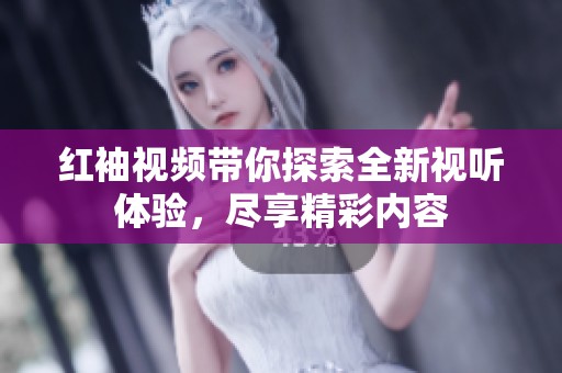 紅袖視頻帶你探索全新視聽體驗，盡享精彩內(nèi)容