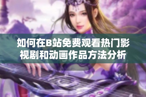 如何在B站免費觀看熱門影視劇和動畫作品方法分析