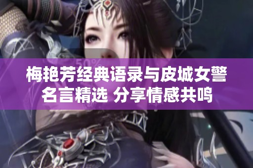 梅艷芳經(jīng)典語錄與皮城女警名言精選 分享情感共鳴