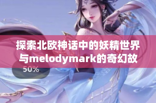 探索北歐神話(huà)中的妖精世界與melodymark的奇幻故事