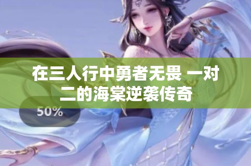 在三人行中勇者無(wú)畏 一對(duì)二的海棠逆襲傳奇