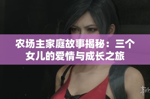 農(nóng)場主家庭故事揭秘：三個女兒的愛情與成長之旅