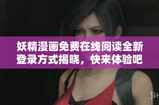 妖精漫畫免費(fèi)在線閱讀全新登錄方式揭曉，快來(lái)體驗(yàn)吧