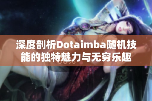深度剖析Dotaimba隨機(jī)技能的獨特魅力與無窮樂趣