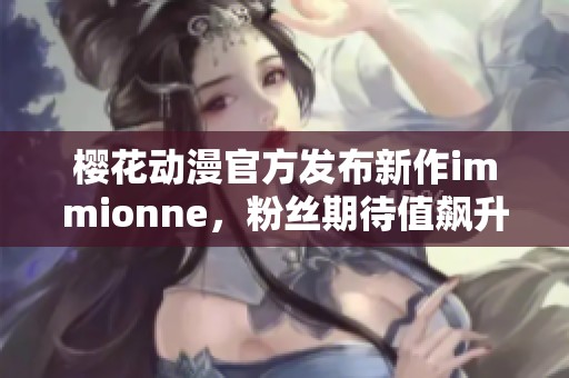 櫻花動(dòng)漫官方發(fā)布新作immionne，粉絲期待值飆升