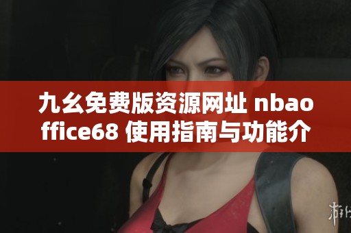 九幺免費版資源網(wǎng)址 nbaoffice68 使用指南與功能介紹