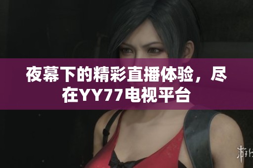 夜幕下的精彩直播體驗，盡在YY77電視平臺