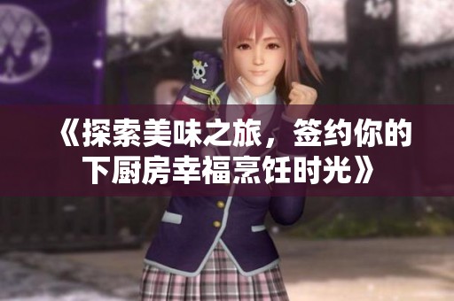 《探索美味之旅，簽約你的下廚房幸福烹飪時(shí)光》
