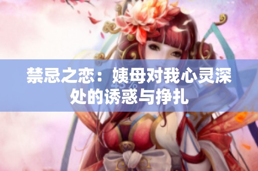 禁忌之戀：姨母對我心靈深處的誘惑與掙扎