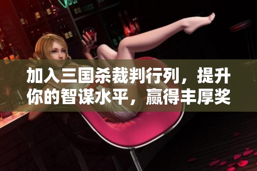 加入三國殺裁判行列，提升你的智謀水平，贏得豐厚獎(jiǎng)勵(lì)與實(shí)戰(zhàn)經(jīng)驗(yàn)！