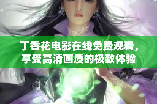 丁香花電影在線免費觀看，享受高清畫質(zhì)的極致體驗