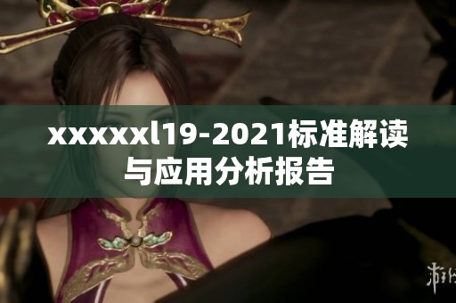 xxxxxl19-2021標準解讀與應用分析報告