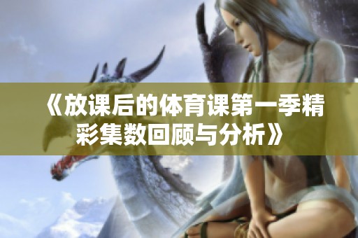 《放課后的體育課第一季精彩集數(shù)回顧與分析》