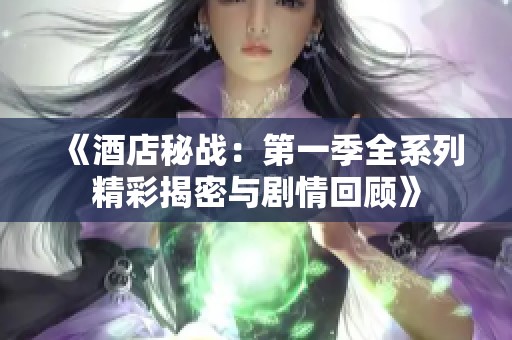 《酒店秘戰(zhàn)：第一季全系列精彩揭密與劇情回顧》