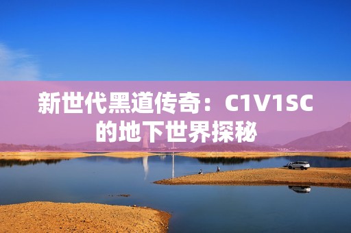 新世代黑道傳奇：C1V1SC的地下世界探秘