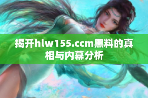 揭開hlw155.ccm黑料的真相與內(nèi)幕分析