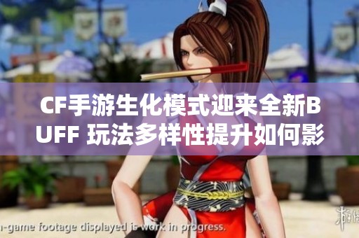 CF手游生化模式迎來全新BUFF 玩法多樣性提升如何影響游戲體驗
