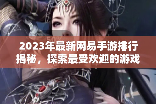 2023年最新網(wǎng)易手游排行揭秘，探索最受歡迎的游戲及其獨(dú)特魅力
