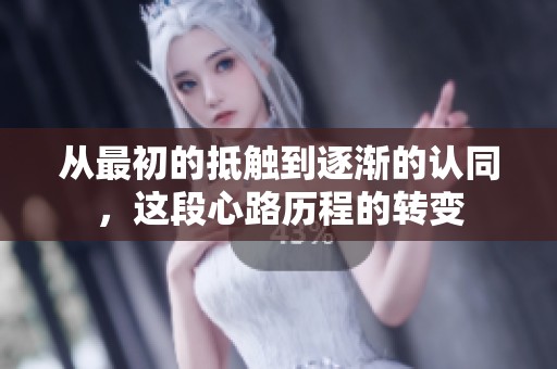 從最初的抵觸到逐漸的認(rèn)同，這段心路歷程的轉(zhuǎn)變