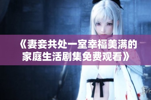 《妻妾共處一室幸福美滿的家庭生活劇集免費觀看》