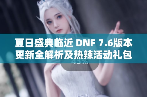 夏日盛典臨近 DNF 7.6版本更新全解析及熱辣活動(dòng)禮包搶先看