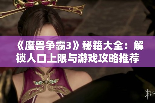 《魔獸爭霸3》秘籍大全：解鎖人口上限與游戲攻略推薦詳解