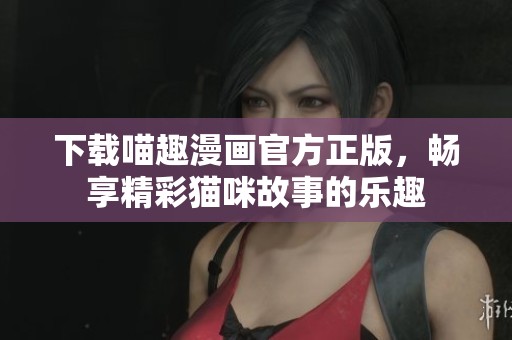 下載喵趣漫畫官方正版，暢享精彩貓咪故事的樂趣