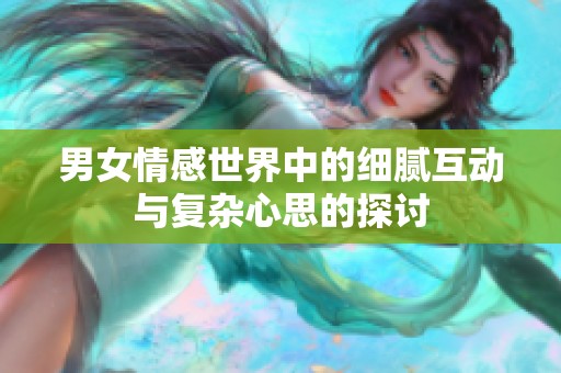 男女情感世界中的細(xì)膩互動與復(fù)雜心思的探討