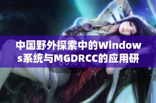 中國野外探索中的Windows系統(tǒng)與MGDRCC的應(yīng)用研究