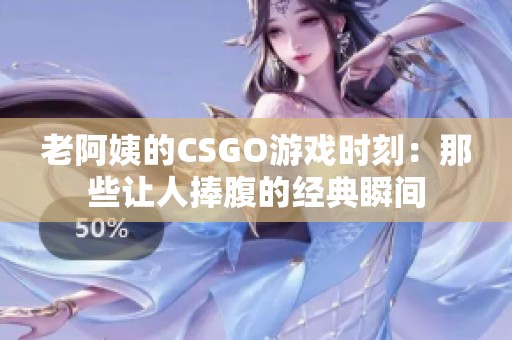 老阿姨的CSGO游戲時刻：那些讓人捧腹的經(jīng)典瞬間