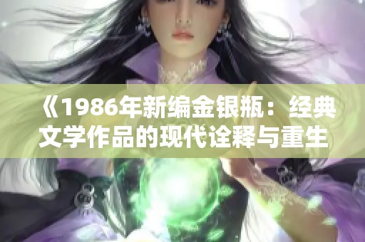 《1986年新編金銀瓶：經(jīng)典文學作品的現(xiàn)代詮釋與重生》
