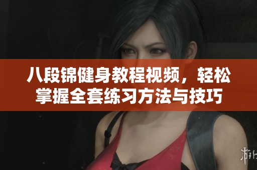 八段錦健身教程視頻，輕松掌握全套練習方法與技巧