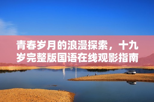 青春歲月的浪漫探索，十九歲完整版國(guó)語(yǔ)在線觀影指南