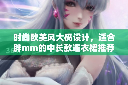 時尚歐美風(fēng)大碼設(shè)計，適合胖mm的中長款連衣裙推薦