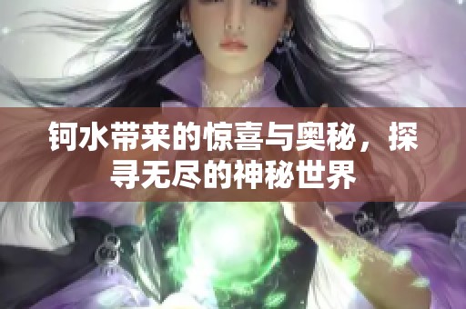 鈳水帶來的驚喜與奧秘，探尋無盡的神秘世界